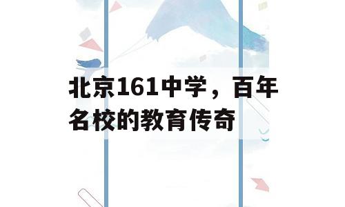 北京161中学，百年名校的教育传奇