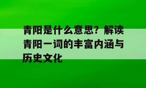 青阳是什么意思？解读青阳一词的丰富内涵与历史文化