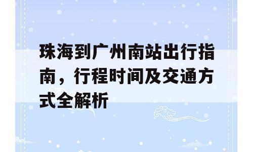 珠海到广州南站出行指南，行程时间及交通方式全解析
