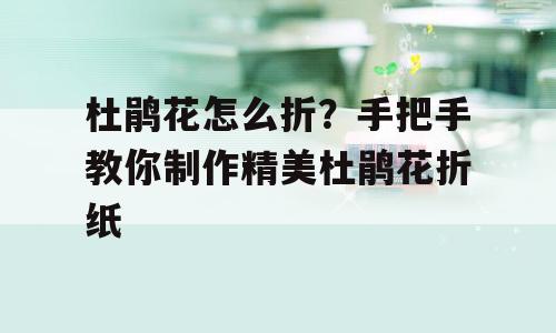 杜鹃花怎么折？手把手教你制作精美杜鹃花折纸