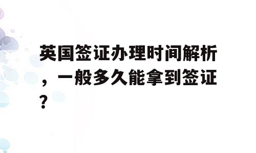 英国签证办理时间解析，一般多久能拿到签证？