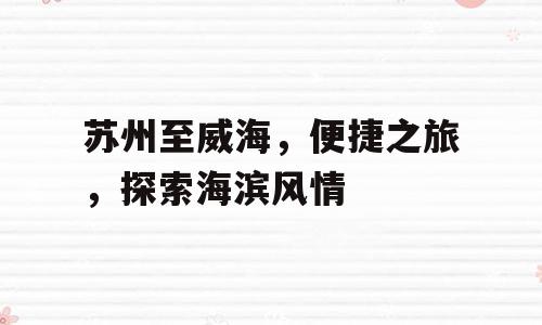 苏州至威海，便捷之旅，探索海滨风情