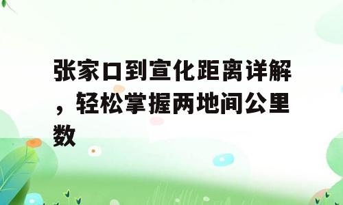 张家口到宣化距离详解，轻松掌握两地间公里数