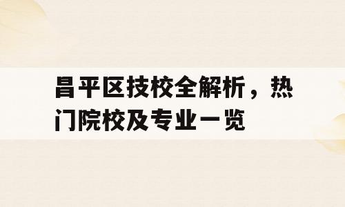 昌平区技校全解析，热门院校及专业一览