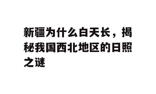 新疆为什么白天长，揭秘我国西北地区的日照之谜
