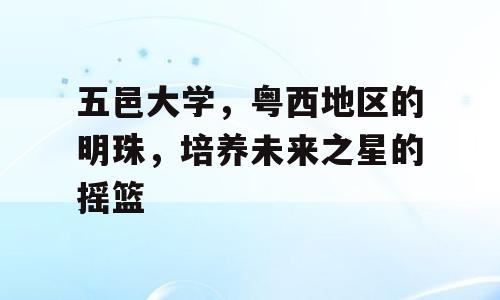五邑大学，粤西地区的明珠，培养未来之星的摇篮
