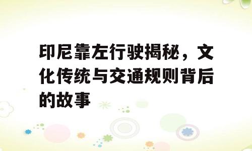 印尼靠左行驶揭秘，文化传统与交通规则背后的故事