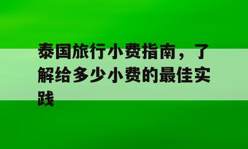 泰国旅行小费指南，了解给多少小费的最佳实践