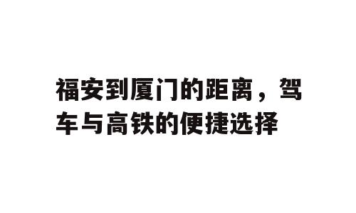 福安到厦门的距离，驾车与高铁的便捷选择