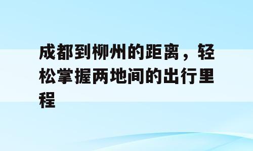 成都到柳州的距离，轻松掌握两地间的出行里程