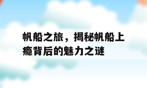 帆船之旅，揭秘帆船上瘾背后的魅力之谜