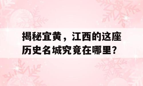 揭秘宜黄，江西的这座历史名城究竟在哪里？