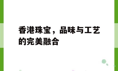 香港珠宝，品味与工艺的完美融合