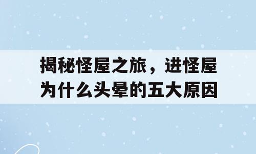 揭秘怪屋之旅，进怪屋为什么头晕的五大原因