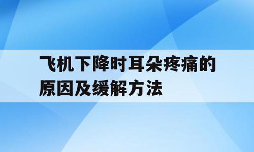 飞机下降时耳朵疼痛的原因及缓解方法