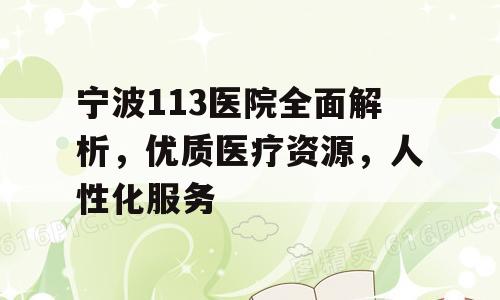 宁波113医院全面解析，优质医疗资源，人性化服务