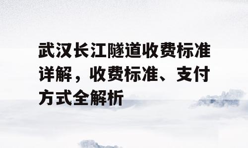 武汉长江隧道收费标准详解，收费标准、支付方式全解析