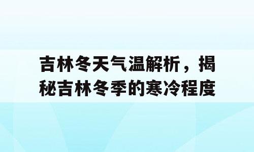 吉林冬天气温解析，揭秘吉林冬季的寒冷程度