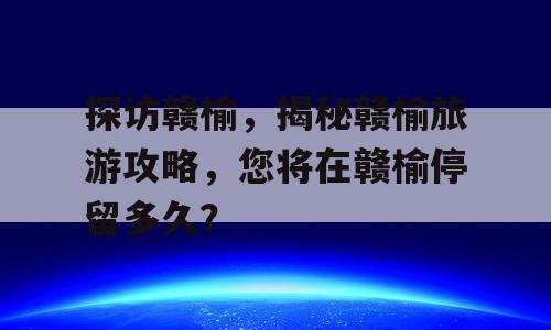 探访赣榆，揭秘赣榆旅游攻略，您将在赣榆停留多久？