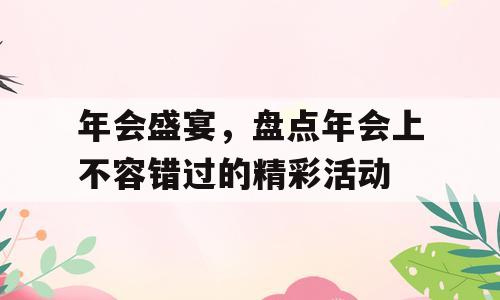 年会盛宴，盘点年会上不容错过的精彩活动