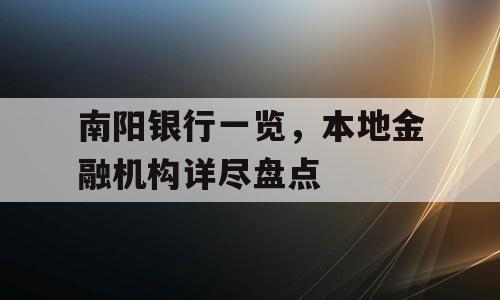 南阳银行一览，本地金融机构详尽盘点