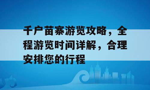 千户苗寨游览攻略，全程游览时间详解，合理安排您的行程
