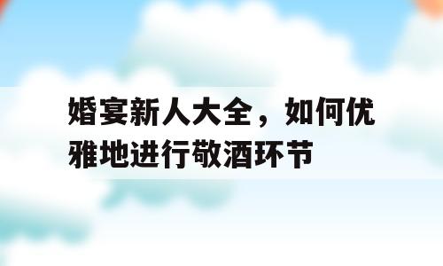 婚宴新人大全，如何优雅地进行敬酒环节