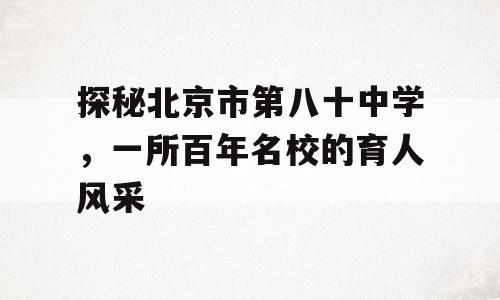探秘北京市第八十中学，一所百年名校的育人风采