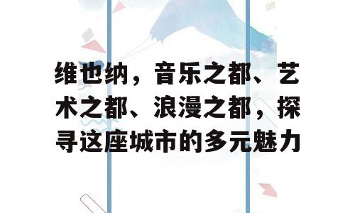 维也纳，音乐之都、艺术之都、浪漫之都，探寻这座城市的多元魅力
