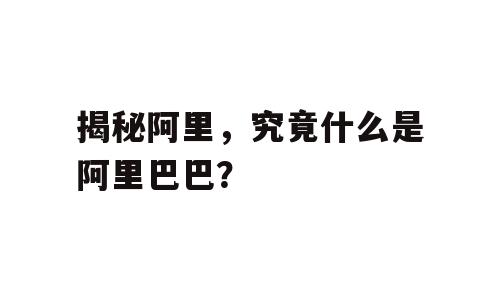 揭秘阿里，究竟什么是阿里巴巴？