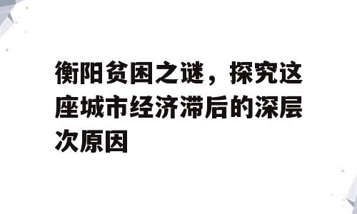 衡阳贫困之谜，探究这座城市经济滞后的深层次原因