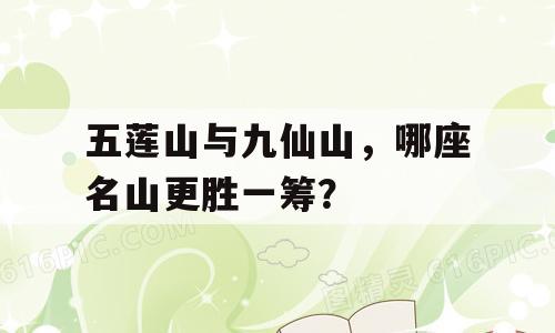 五莲山与九仙山，哪座名山更胜一筹？
