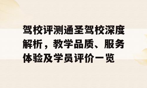 驾校评测通圣驾校深度解析，教学品质、服务体验及学员评价一览