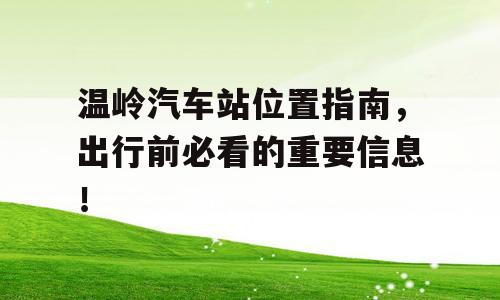 温岭汽车站位置指南，出行前必看的重要信息！