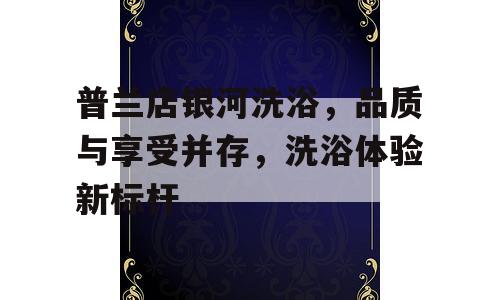 普兰店银河洗浴，品质与享受并存，洗浴体验新标杆