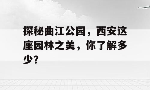 探秘曲江公园，西安这座园林之美，你了解多少？