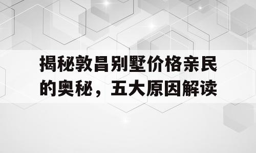 揭秘敦昌别墅价格亲民的奥秘，五大原因解读