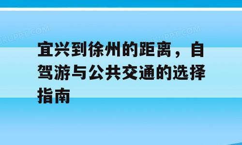 宜兴到徐州的距离，自驾游与公共交通的选择指南