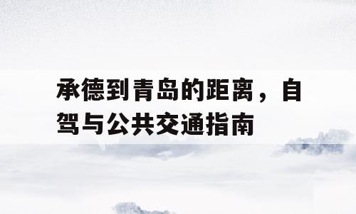 承德到青岛的距离，自驾与公共交通指南
