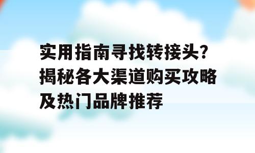 实用指南寻找转接头？揭秘各大渠道购买攻略及热门品牌推荐