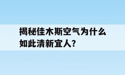 揭秘佳木斯空气为什么如此清新宜人？