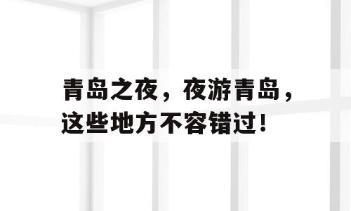 青岛之夜，夜游青岛，这些地方不容错过！
