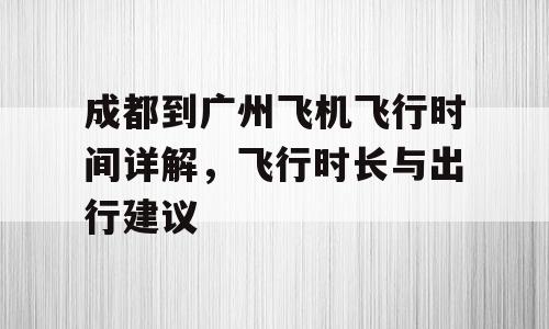 成都到广州飞机飞行时间详解，飞行时长与出行建议