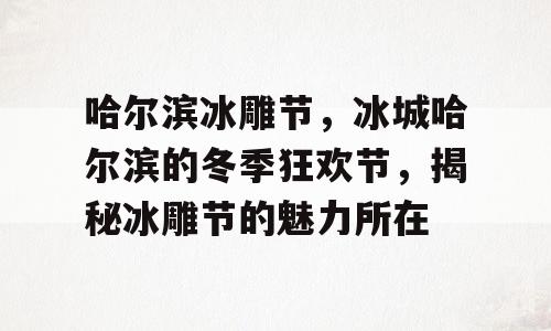 哈尔滨冰雕节，冰城哈尔滨的冬季狂欢节，揭秘冰雕节的魅力所在