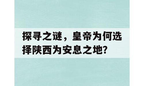 探寻之谜，皇帝为何选择陕西为安息之地？