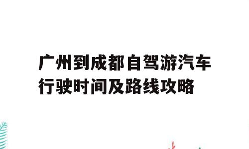 广州到成都自驾游汽车行驶时间及路线攻略