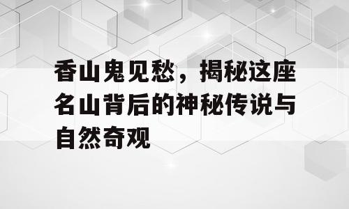 香山鬼见愁，揭秘这座名山背后的神秘传说与自然奇观