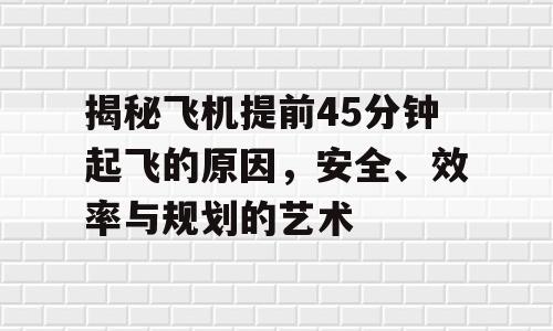 揭秘飞机提前45分钟起飞的原因，安全、效率与规划的艺术