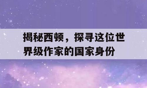 揭秘西顿，探寻这位世界级作家的国家身份