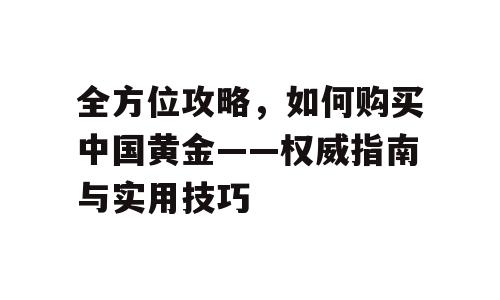 全方位攻略，如何购买中国黄金——权威指南与实用技巧